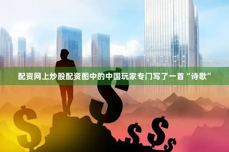 配资网上炒股配资图中的中国玩家专门写了一首“诗歌”