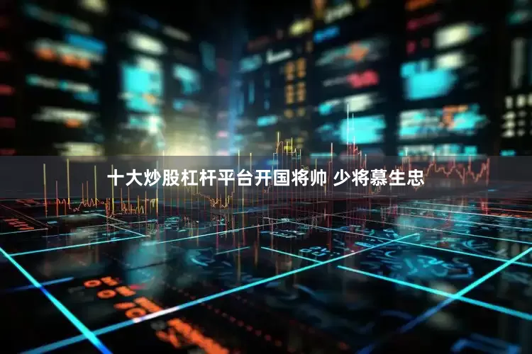 十大炒股杠杆平台开国将帅 少将慕生忠