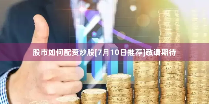 股市如何配资炒股　　[7月10日推荐]　　敬请期待