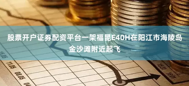 股票开户证券配资平台一架福昆E40H在阳江市海陵岛金沙滩附近起飞