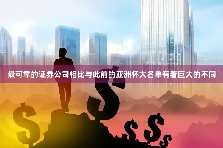 最可靠的证券公司相比与此前的亚洲杯大名单有着巨大的不同