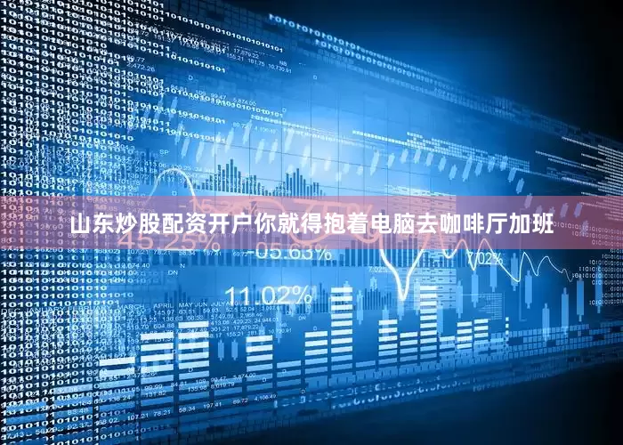 山东炒股配资开户你就得抱着电脑去咖啡厅加班