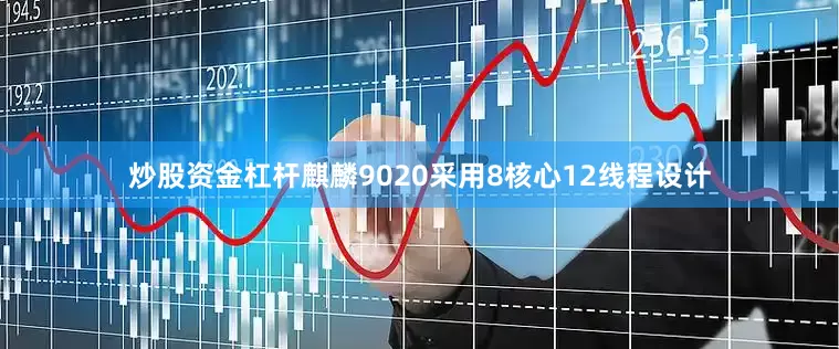 炒股资金杠杆麒麟9020采用8核心12线程设计