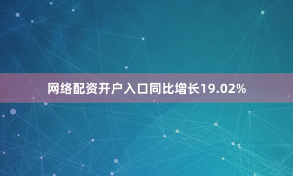 网络配资开户入口同比增长19.02%