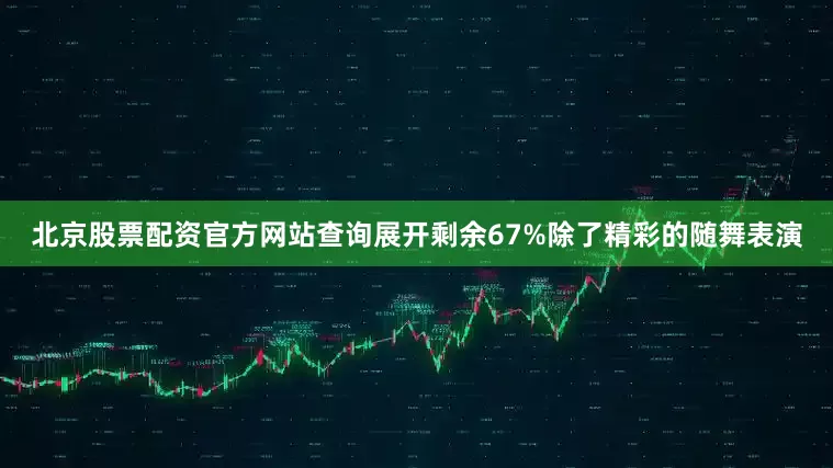 北京股票配资官方网站查询展开剩余67%除了精彩的随舞表演