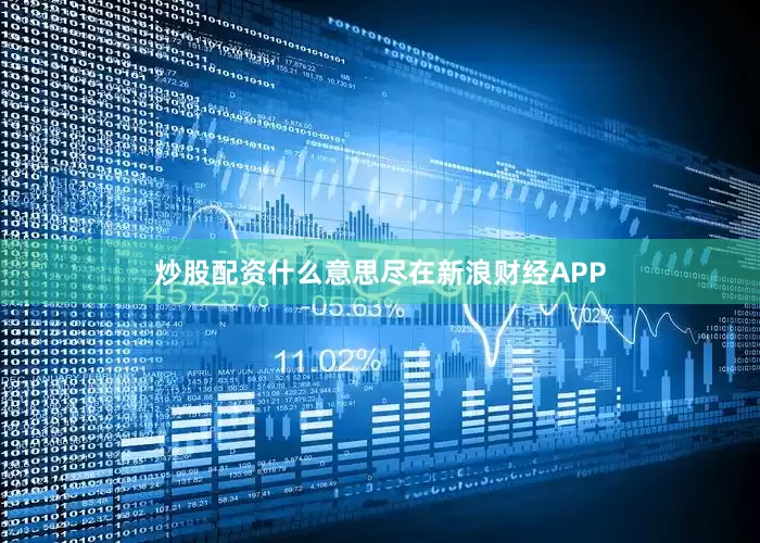 炒股配资什么意思尽在新浪财经APP